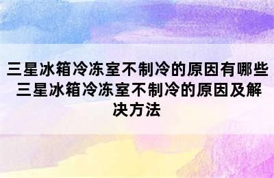 三星冰箱冷冻室不制冷的原因有哪些 三星冰箱冷冻室不制冷的原因及解决方法